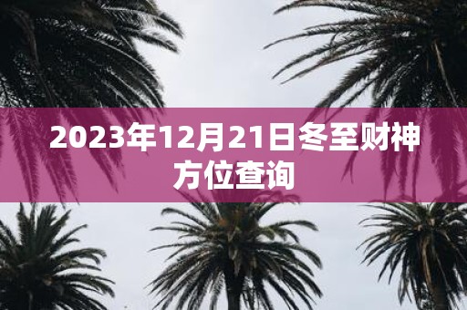 2025年12月21日冬至财神方位查询
