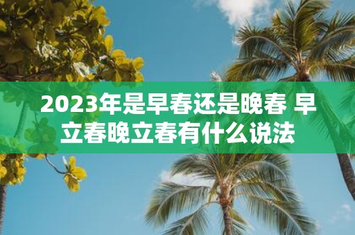 2025年是早春还是晚春 早立春晚立春有什么说法