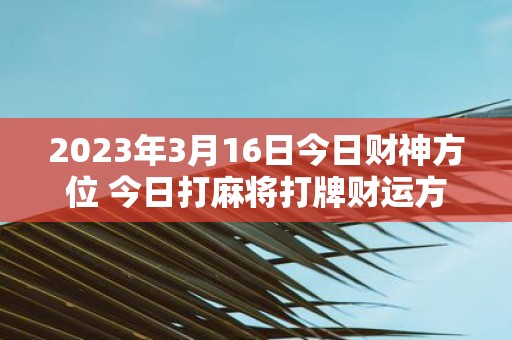 2025年3月16日今日财神方位 今日打麻将打牌财运方位