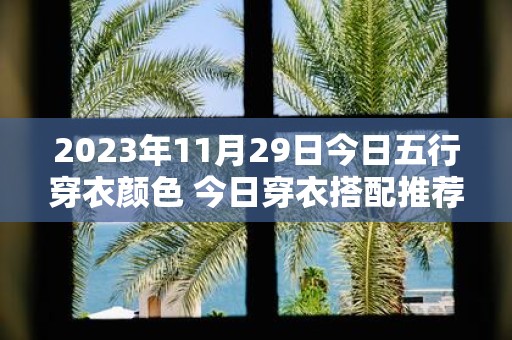 2025年11月29日今日五行穿衣颜色 今日穿衣搭配推荐