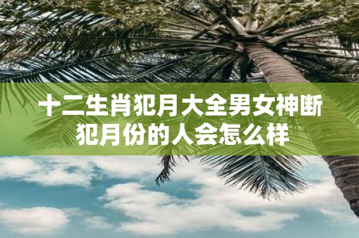 十二生肖犯月大全男女神断 犯月份的人会怎么样