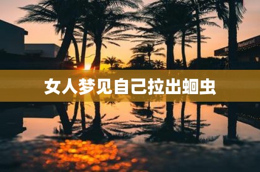 女人梦见自己拉出蛔虫