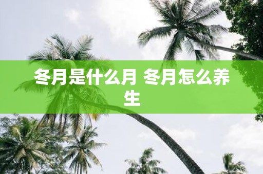 冬月是什么月 冬月怎么养生
