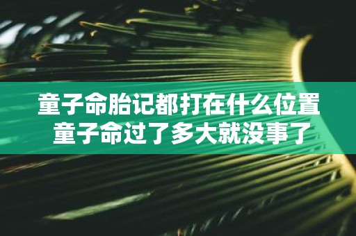 童子命胎记都打在什么位置 童子命过了多大就没事了