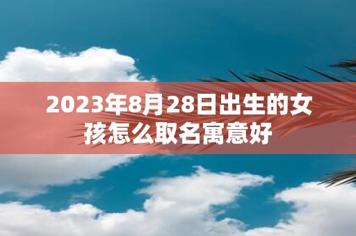 2025年8月28日出生的女孩怎么取名寓意好