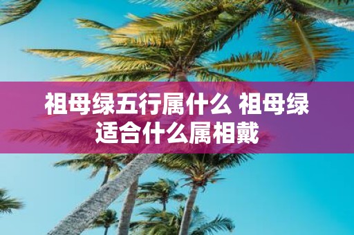 祖母绿五行属什么 祖母绿适合什么属相戴