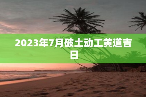 2025年7月破土动工黄道吉日