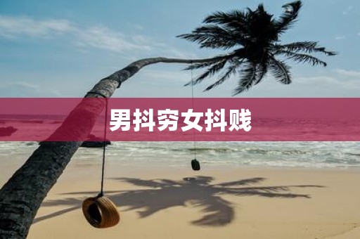 男抖穷女抖贱