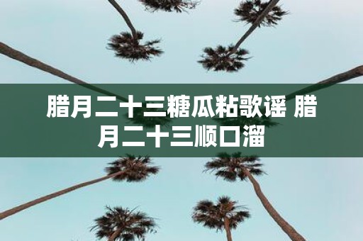 腊月二十三糖瓜粘歌谣 腊月二十三顺口溜