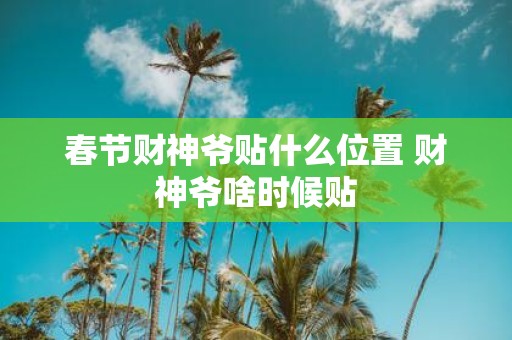 春节财神爷贴什么位置 财神爷啥时候贴