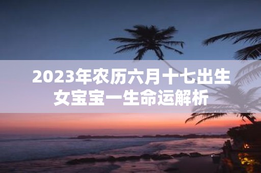 2025年农历六月十七出生女宝宝一生命运解析