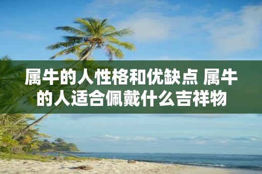 属牛的人性格和优缺点 属牛的人适合佩戴什么吉祥物