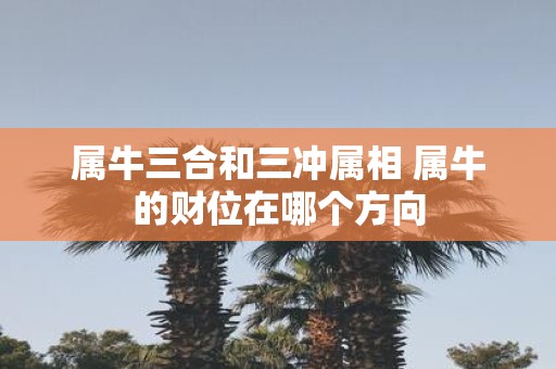 属牛三合和三冲属相 属牛的财位在哪个方向