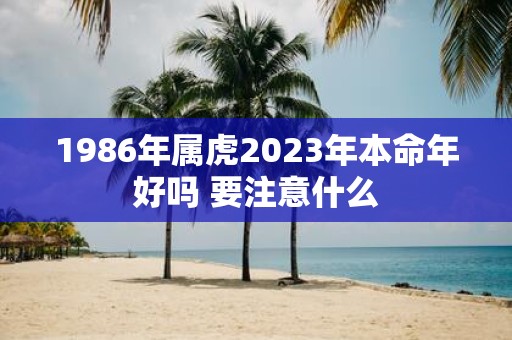1986年属虎2025年本命年好吗 要注意什么