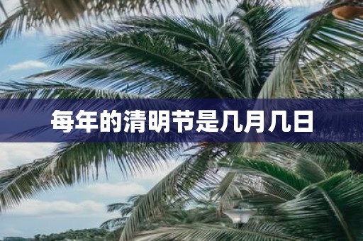 每年的清明节是几月几日