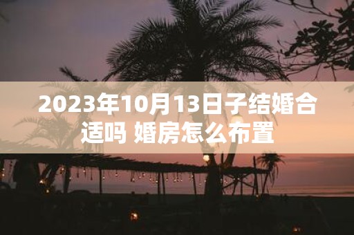 2025年10月13日子结婚合适吗 婚房怎么布置