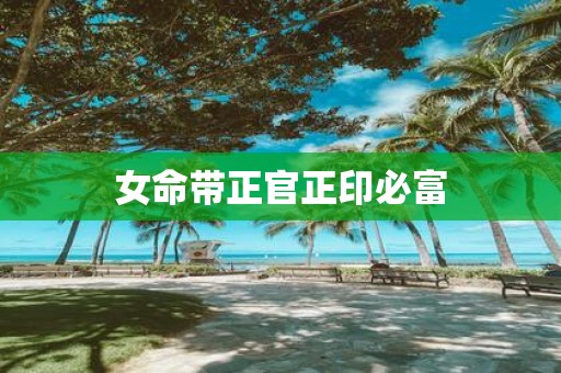 女命带正官正印必富
