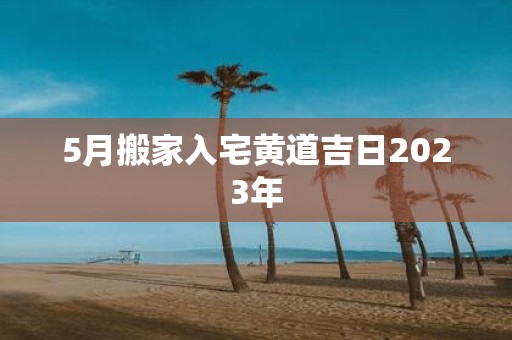 5月搬家入宅黄道吉日2025年