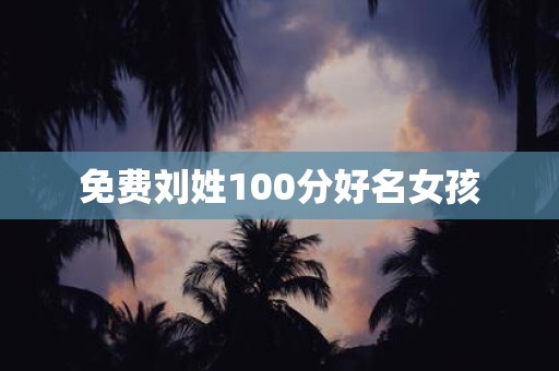 免费刘姓100分好名女孩