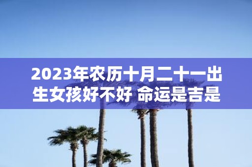 2025年农历十月二十一出生女孩好不好 命运是吉是凶