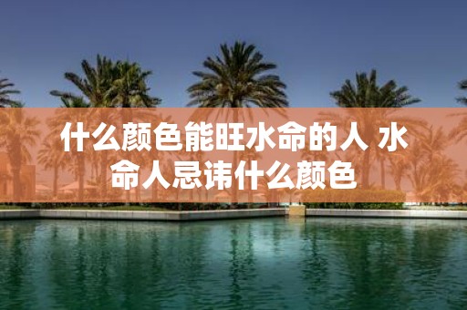 什么颜色能旺水命的人 水命人忌讳什么颜色