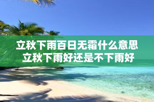 立秋下雨百日无霜什么意思 立秋下雨好还是不下雨好