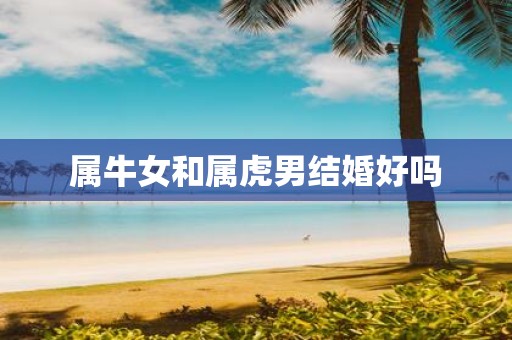 属牛女和属虎男结婚好吗