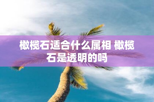 橄榄石适合什么属相 橄榄石是透明的吗