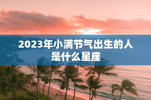 2025年小满节气出生的人是什么星座