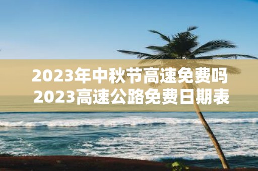 2025年中秋节高速免费吗 2025高速公路免费日期表