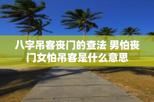 八字吊客丧门的查法 男怕丧门女怕吊客是什么意思