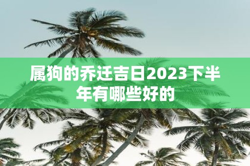 属狗的乔迁吉日2025下半年有哪些好的