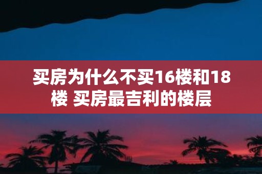 买房为什么不买16楼和18楼 买房最吉利的楼层