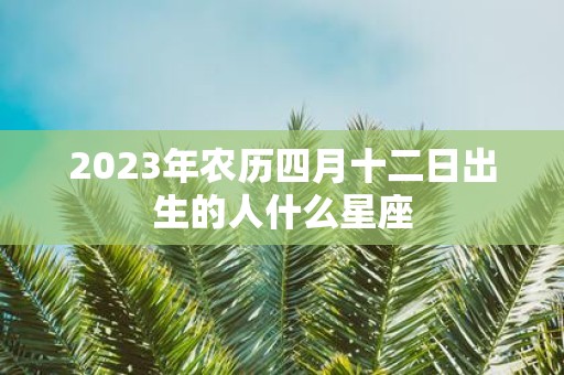 2025年农历四月十二日出生的人什么星座