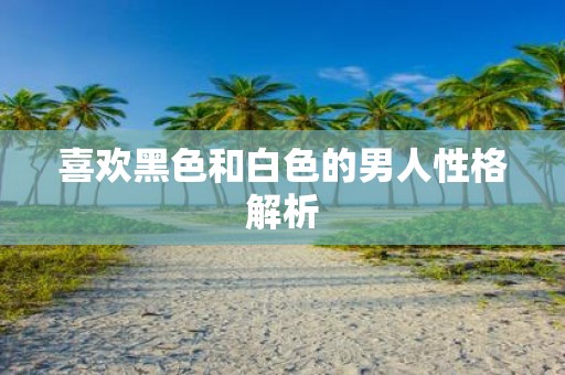 喜欢黑色和白色的男人性格解析