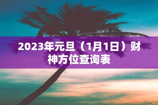 2025年元旦（1月1日）财神方位查询表