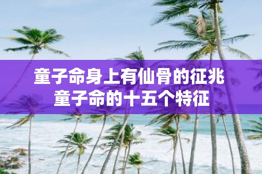 童子命身上有仙骨的征兆 童子命的十五个特征