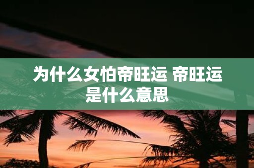 为什么女怕帝旺运 帝旺运是什么意思