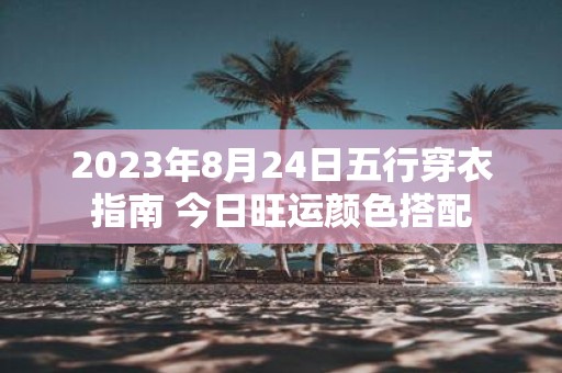 2025年8月24日五行穿衣指南 今日旺运颜色搭配