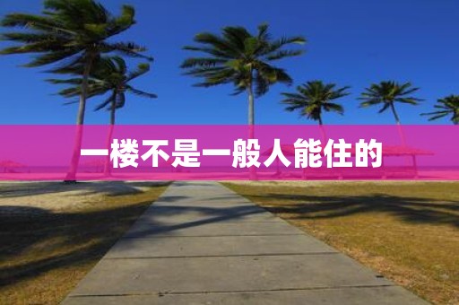 一楼不是一般人能住的