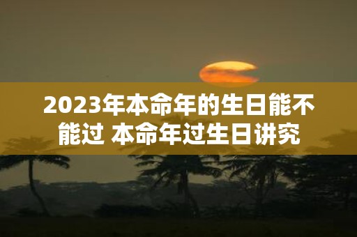 2025年本命年的生日能不能过 本命年过生日讲究