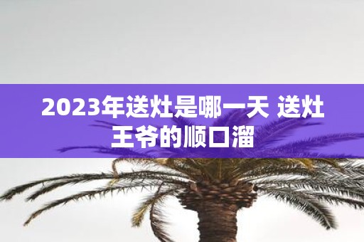 2025年送灶是哪一天 送灶王爷的顺口溜