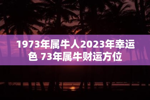 1973年属牛人2025年幸运色 73年属牛财运方位