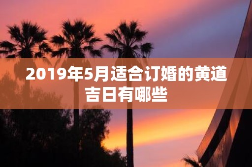 2019年5月适合订婚的黄道吉日有哪些
