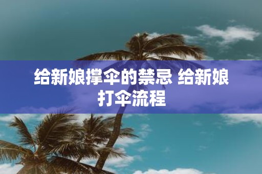 给新娘撑伞的禁忌 给新娘打伞流程