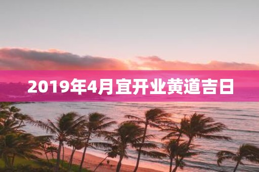 2019年4月宜开业黄道吉日
