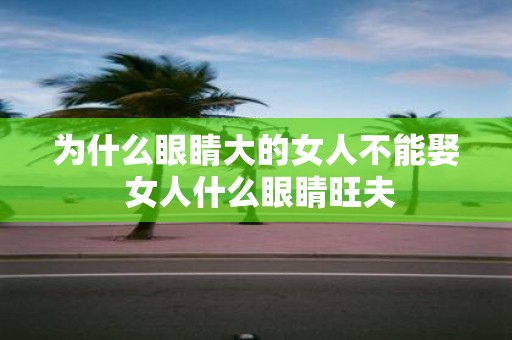 为什么眼睛大的女人不能娶 女人什么眼睛旺夫