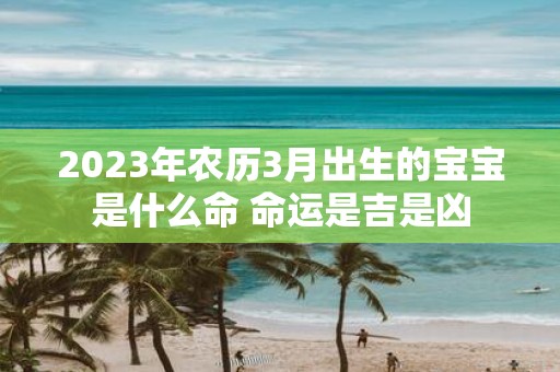 2025年农历3月出生的宝宝是什么命 命运是吉是凶
