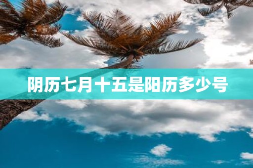 阴历七月十五是阳历多少号