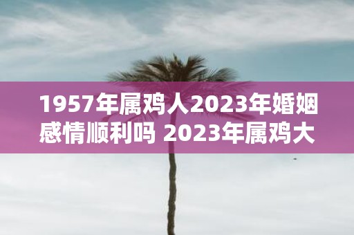 1957年属鸡人2025年婚姻感情顺利吗 2025年属鸡大忌